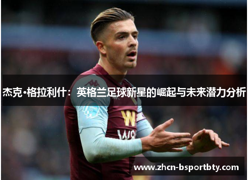 杰克·格拉利什：英格兰足球新星的崛起与未来潜力分析