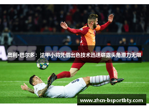 奥利·巴尔多：法甲小将凭借出色技术迅速崭露头角潜力无限