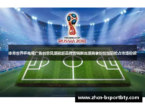 体育世界杯电视广告创意风潮掀起品牌营销新高潮商家纷纷加码抢占市场份额