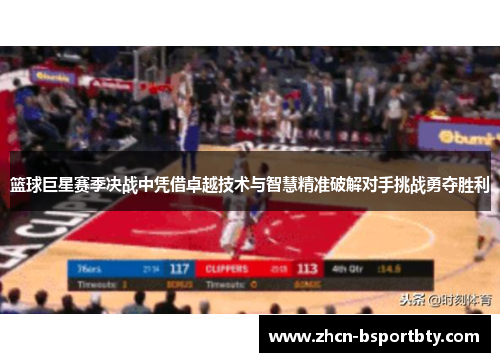 篮球巨星赛季决战中凭借卓越技术与智慧精准破解对手挑战勇夺胜利