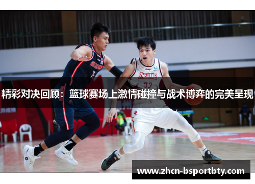 精彩对决回顾：篮球赛场上激情碰撞与战术博弈的完美呈现