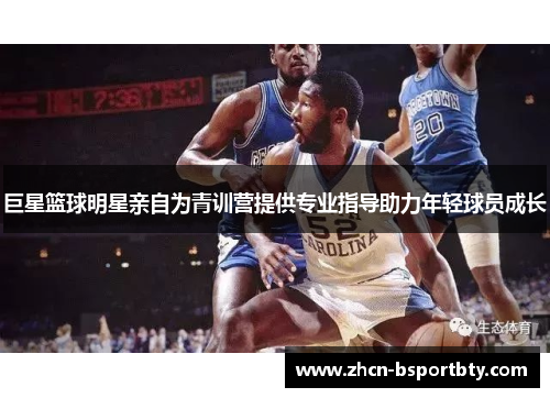 巨星篮球明星亲自为青训营提供专业指导助力年轻球员成长