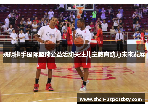 姚明携手国际篮球公益活动关注儿童教育助力未来发展