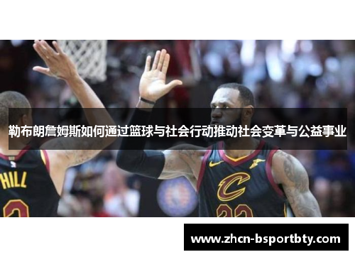 勒布朗詹姆斯如何通过篮球与社会行动推动社会变革与公益事业