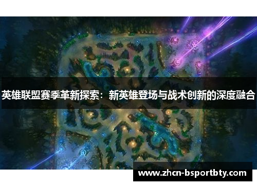 英雄联盟赛季革新探索：新英雄登场与战术创新的深度融合