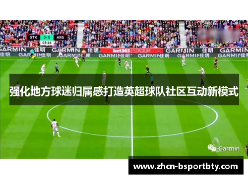 强化地方球迷归属感打造英超球队社区互动新模式