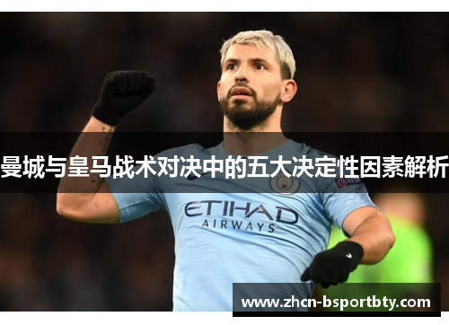 曼城与皇马战术对决中的五大决定性因素解析