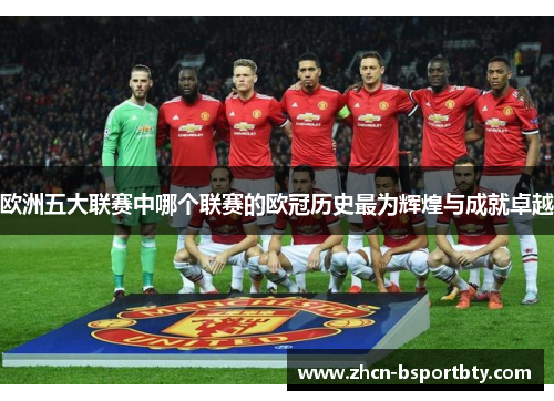欧洲五大联赛中哪个联赛的欧冠历史最为辉煌与成就卓越