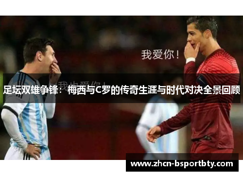 足坛双雄争锋：梅西与C罗的传奇生涯与时代对决全景回顾