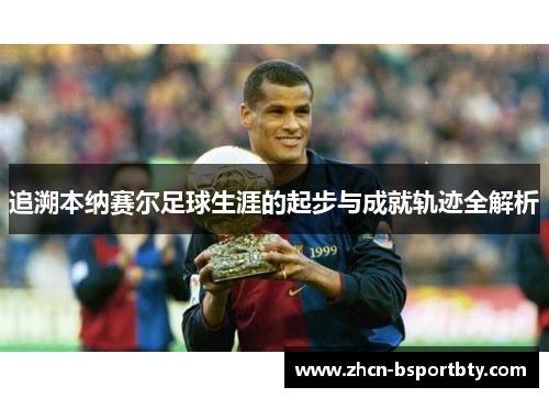 追溯本纳赛尔足球生涯的起步与成就轨迹全解析