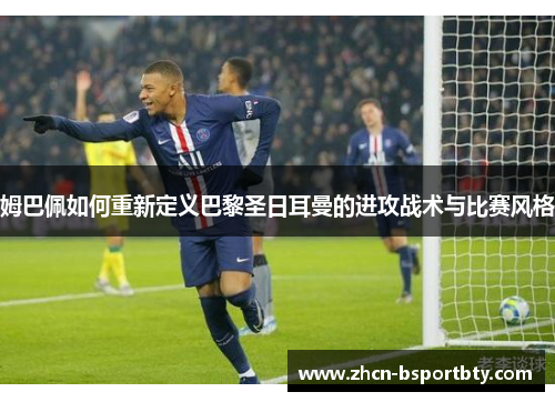 姆巴佩如何重新定义巴黎圣日耳曼的进攻战术与比赛风格