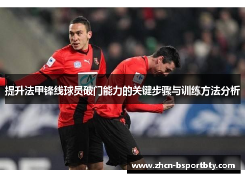 提升法甲锋线球员破门能力的关键步骤与训练方法分析