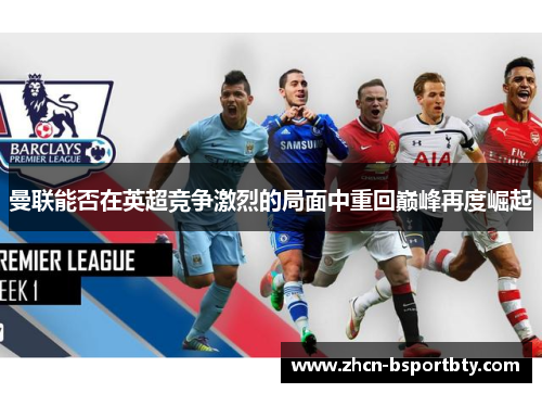 曼联能否在英超竞争激烈的局面中重回巅峰再度崛起