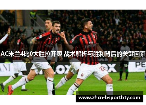AC米兰4比0大胜拉齐奥 战术解析与胜利背后的关键因素