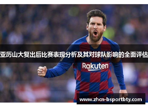 亚历山大复出后比赛表现分析及其对球队影响的全面评估