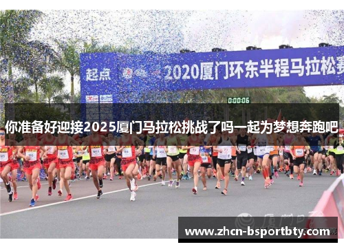 你准备好迎接2025厦门马拉松挑战了吗一起为梦想奔跑吧