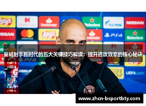 曼城射手新时代的五大关键技巧解读：提升进攻效率的核心秘诀