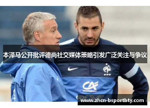本泽马公开批评德尚社交媒体策略引发广泛关注与争议