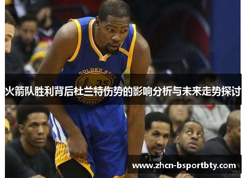 火箭队胜利背后杜兰特伤势的影响分析与未来走势探讨