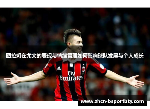 图拉姆在尤文的表现与情绪管理如何影响球队发展与个人成长