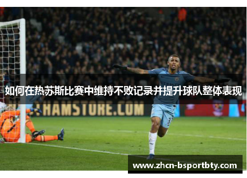 如何在热苏斯比赛中维持不败记录并提升球队整体表现