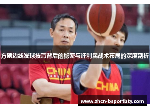 方硕边线发球技巧背后的秘密与许利民战术布局的深度剖析