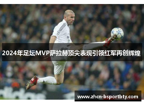 2024年足坛MVP萨拉赫顶尖表现引领红军再创辉煌 