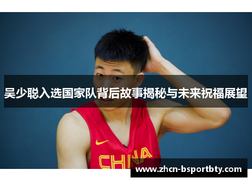 吴少聪入选国家队背后故事揭秘与未来祝福展望