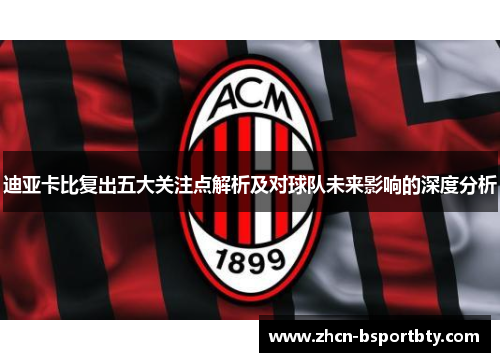 迪亚卡比复出五大关注点解析及对球队未来影响的深度分析