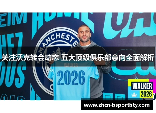 关注沃克转会动态 五大顶级俱乐部意向全面解析