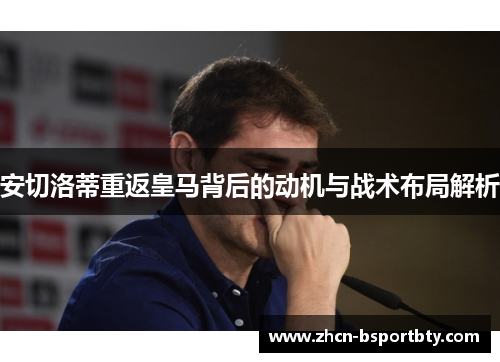 安切洛蒂重返皇马背后的动机与战术布局解析