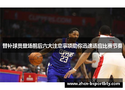 替补球员登场前后六大注意事项助你迅速适应比赛节奏