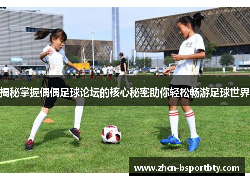揭秘掌握偶偶足球论坛的核心秘密助你轻松畅游足球世界