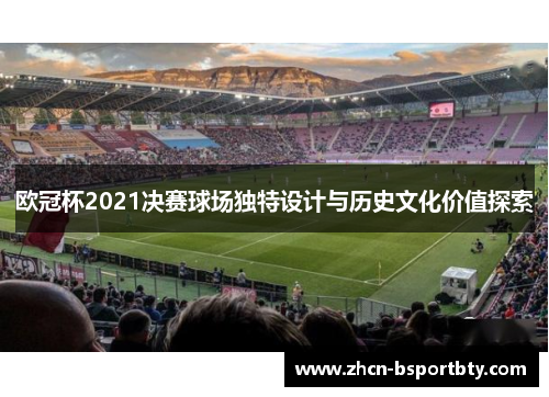欧冠杯2021决赛球场独特设计与历史文化价值探索