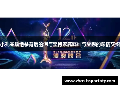 小孔塞桑绝杀背后的泪与坚持家庭羁绊与梦想的深情交织