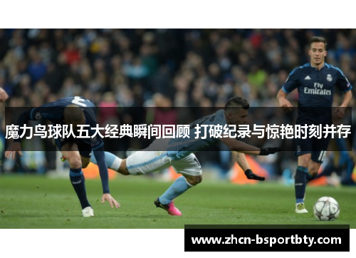 魔力鸟球队五大经典瞬间回顾 打破纪录与惊艳时刻并存
