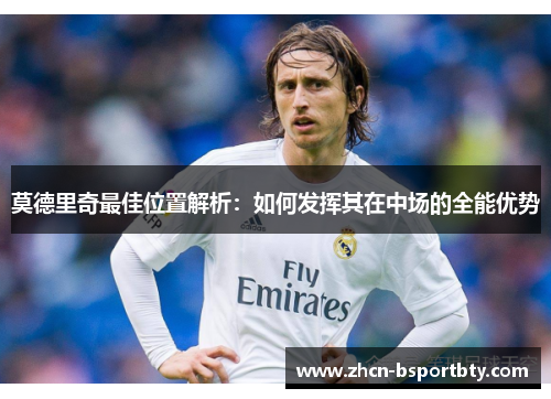 莫德里奇最佳位置解析：如何发挥其在中场的全能优势