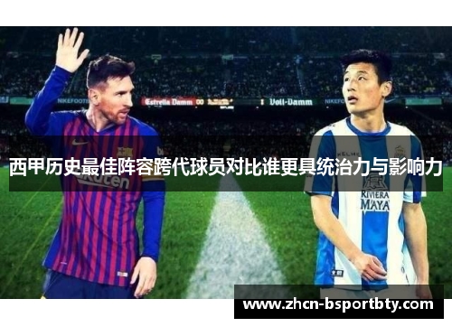 西甲历史最佳阵容跨代球员对比谁更具统治力与影响力