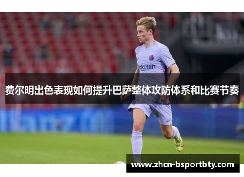 费尔明出色表现如何提升巴萨整体攻防体系和比赛节奏