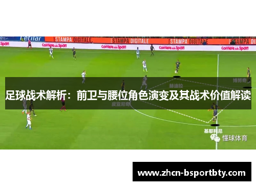 足球战术解析：前卫与腰位角色演变及其战术价值解读