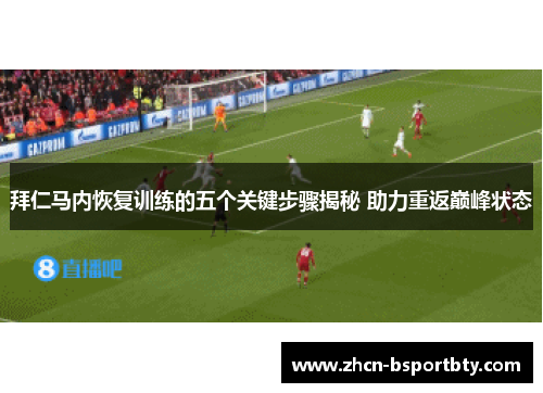 拜仁马内恢复训练的五个关键步骤揭秘 助力重返巅峰状态