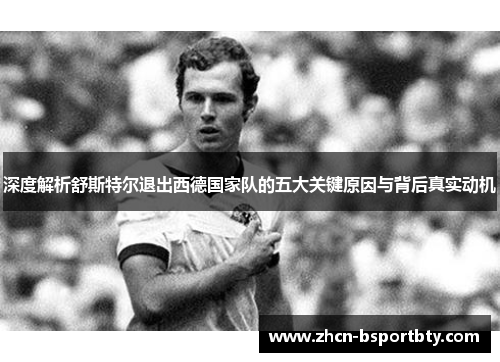 深度解析舒斯特尔退出西德国家队的五大关键原因与背后真实动机